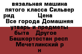 вязальная машина пятого класса Сильвер рид SK 280  › Цена ­ 30 000 - Все города Домашняя утварь и предметы быта » Другое   . Башкортостан респ.,Мечетлинский р-н